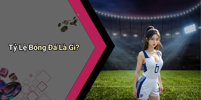Tỷ Lệ Bóng Đá Là Gì?