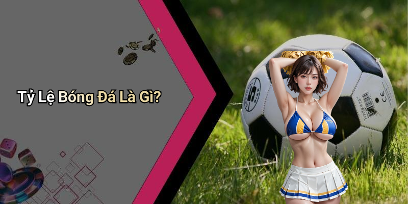 Tỷ Lệ Bóng Đá Là Gì?