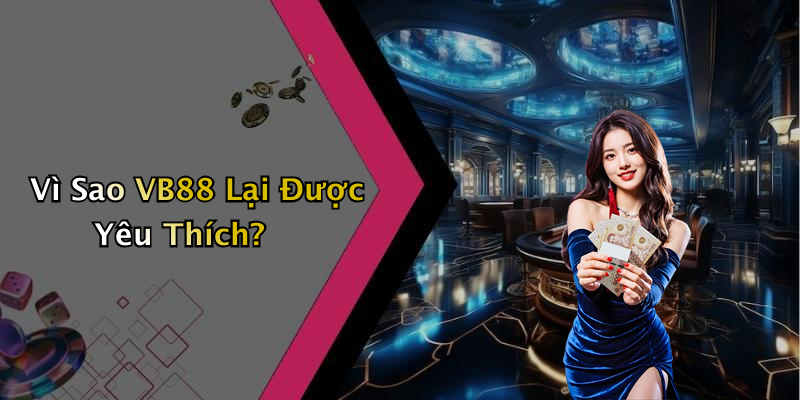 Vì Sao VB88 Lại Được Yêu Thích?