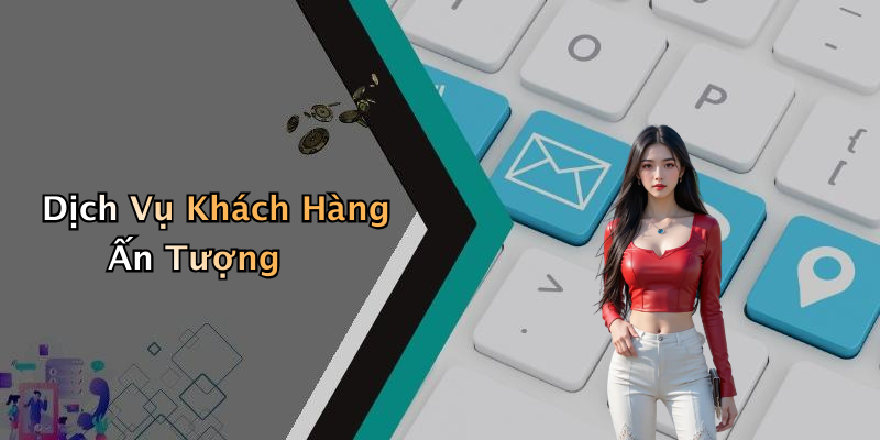 Dịch Vụ Khách Hàng Ấn Tượng