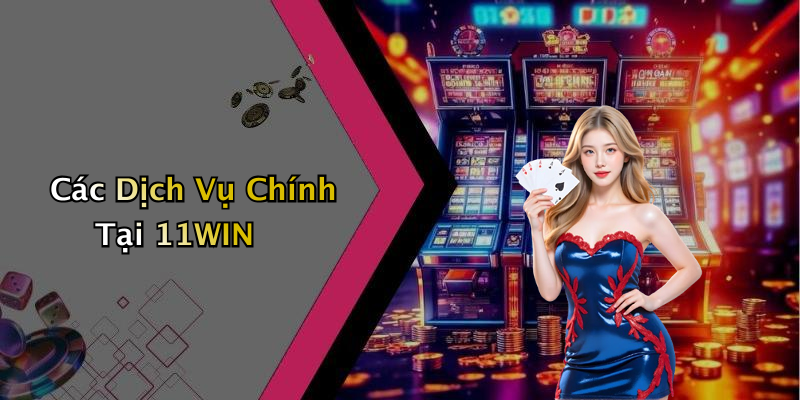 Các Dịch Vụ Chính Tại 11WIN