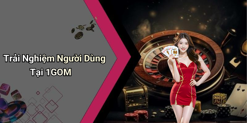 Trải Nghiệm Người Dùng Tại 1GOM