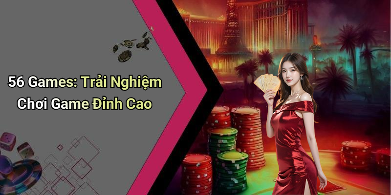 56 Games: Trải Nghiệm Chơi Game Đỉnh Cao