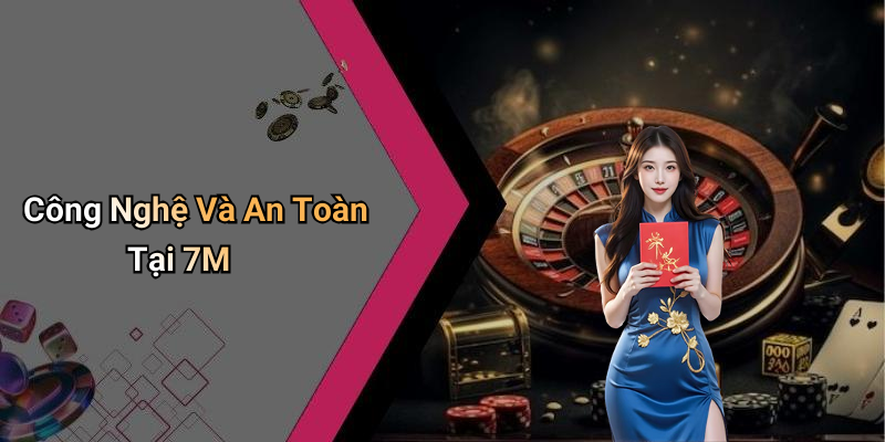 Công Nghệ Và An Toàn Tại 7M