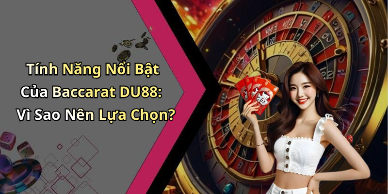 Tính Năng Nổi Bật Của Baccarat DU88: Vì Sao Nên Lựa Chọn?