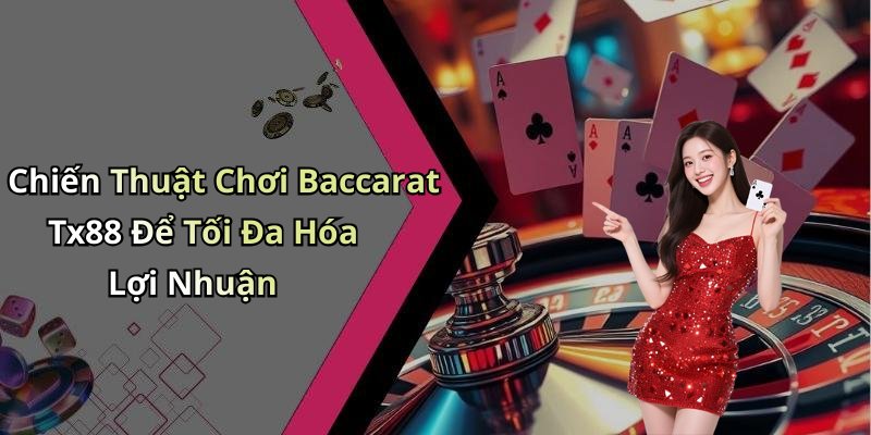 Chiến Thuật Chơi Baccarat Tx88 Để Tối Đa Hóa Lợi Nhuận