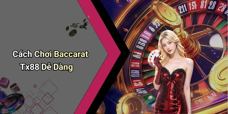 Cách Chơi Baccarat Tx88 Dễ Dàng