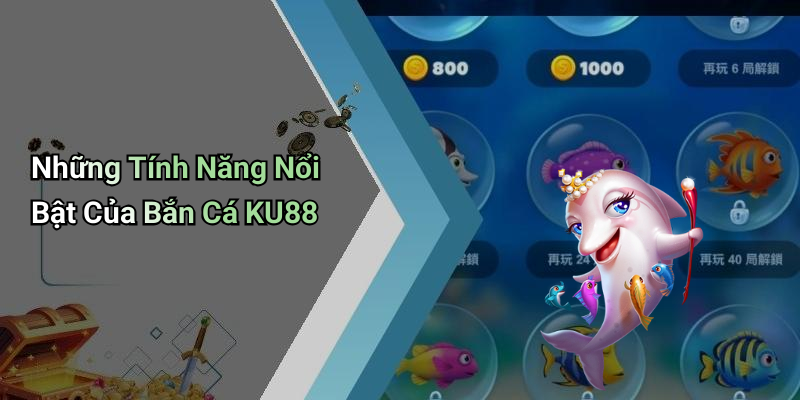 Những Tính Năng Nổi Bật Của Bắn Cá KU88