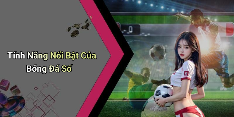 Tính Năng Nổi Bật Của Bóng Đá Số