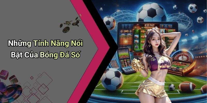 Những Tính Năng Nổi Bật Của Bóng Đá Số