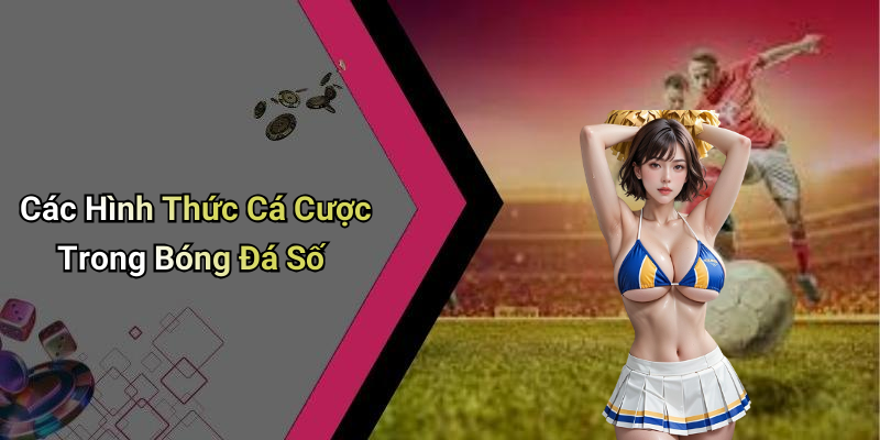 Các Hình Thức Cá Cược Trong Bóng Đá Số
