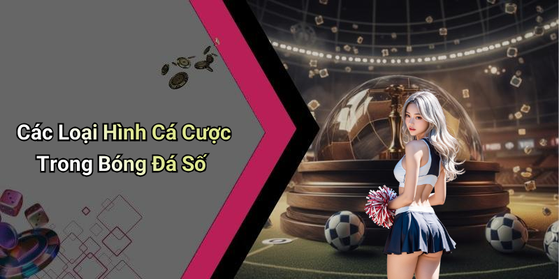 Các Loại Hình Cá Cược Trong Bóng Đá Số