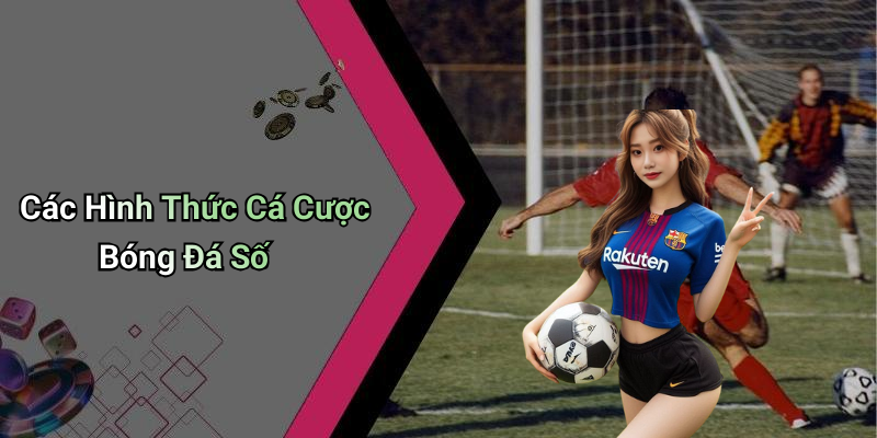 Các Hình Thức Cá Cược Bóng Đá Số