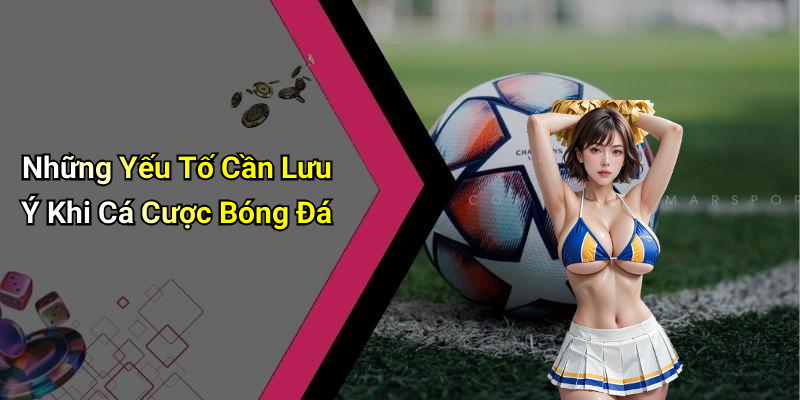 Những Yếu Tố Cần Lưu Ý Khi Cá Cược Bóng Đá