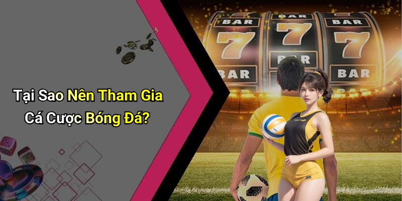 Tại Sao Nên Tham Gia Cá Cược Bóng Đá?
