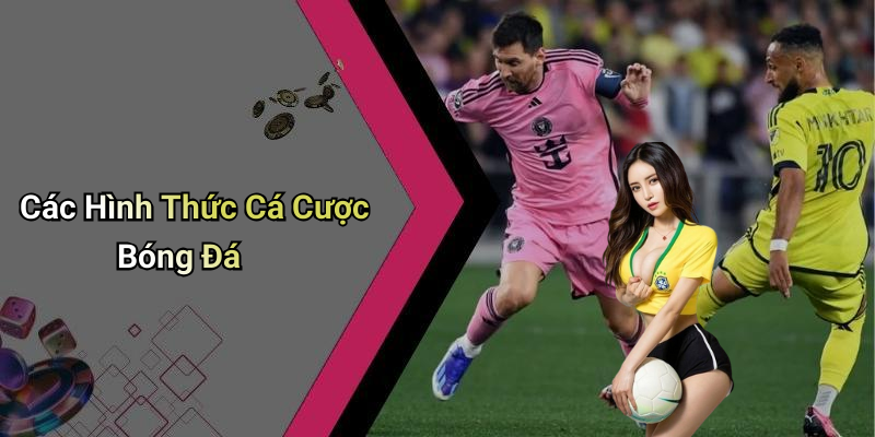 Các Hình Thức Cá Cược Bóng Đá