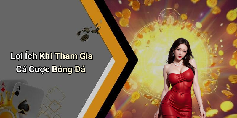 Lợi Ích Khi Tham Gia Cá Cược Bóng Đá
