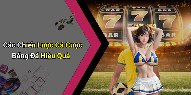 Các Chiến Lược Cá Cược Bóng Đá Hiệu Quả