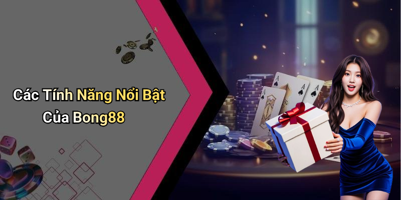 Các Tính Năng Nổi Bật Của Bong88