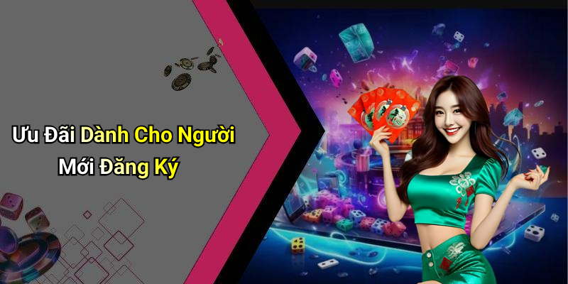Ưu Đãi Dành Cho Người Mới Đăng Ký