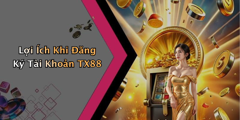 Lợi Ích Khi Đăng Ký Tài Khoản TX88