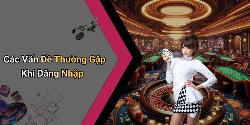 Các Vấn Đề Thường Gặp Khi Đăng Nhập