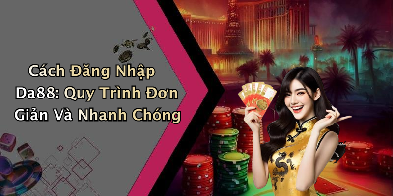 Cách Đăng Nhập Da88: Quy Trình Đơn Giản Và Nhanh Chóng