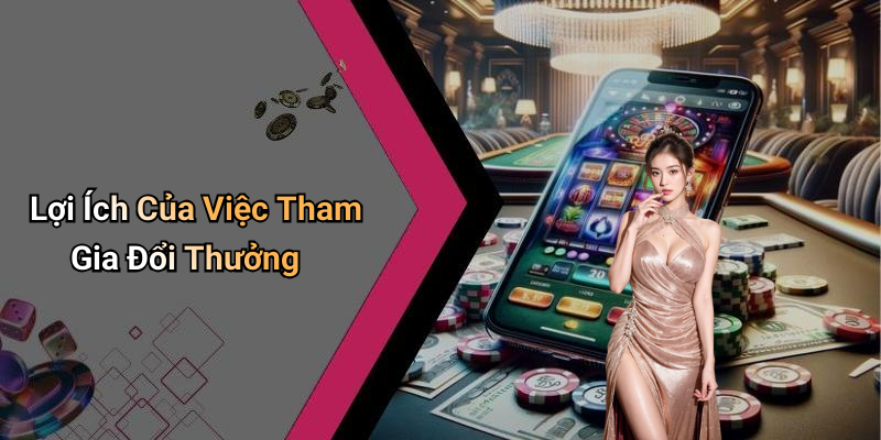 Lợi Ích Của Việc Tham Gia Đổi Thưởng
