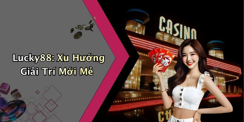Lucky88: Xu Hướng Giải Trí Mới Mẻ