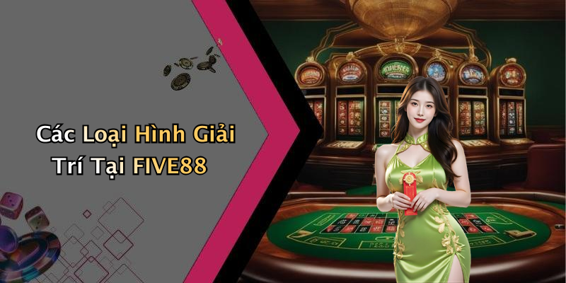 Các Loại Hình Giải Trí Tại FIVE88