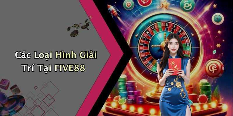 Các Loại Hình Giải Trí Tại FIVE88