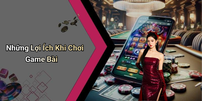 Những Lợi Ích Khi Chơi Game Bài