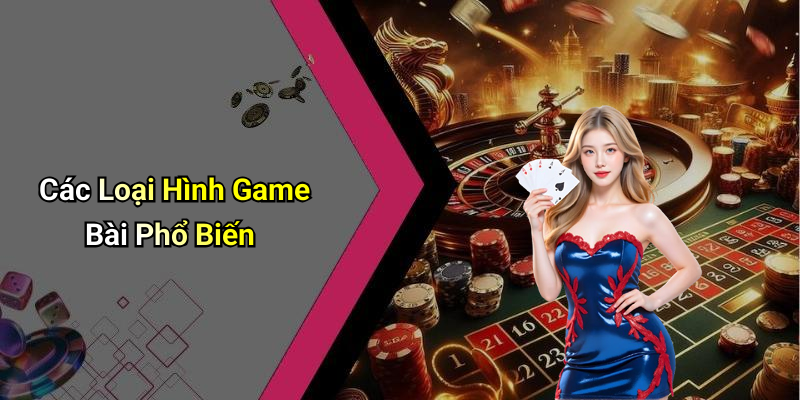 Các Loại Hình Game Bài Phổ Biến