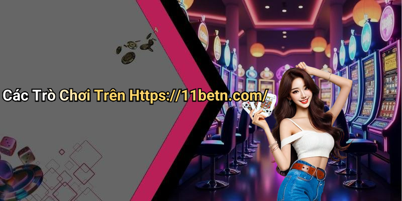 Các Trò Chơi Trên Https://11betn.com/