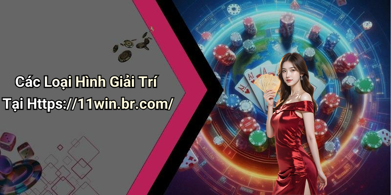 Các Loại Hình Giải Trí Tại Https://11win.br.com/