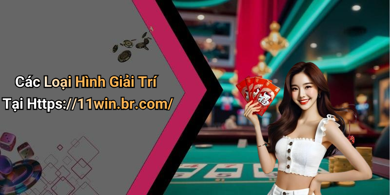 Các Loại Hình Giải Trí Tại Https://11win.br.com/
