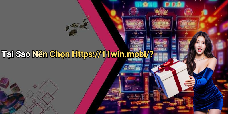 Tại Sao Nên Chọn Https://11win.mobi/?