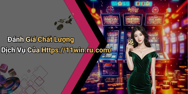 Đánh Giá Chất Lượng Dịch Vụ Của Https://11win.ru.com/