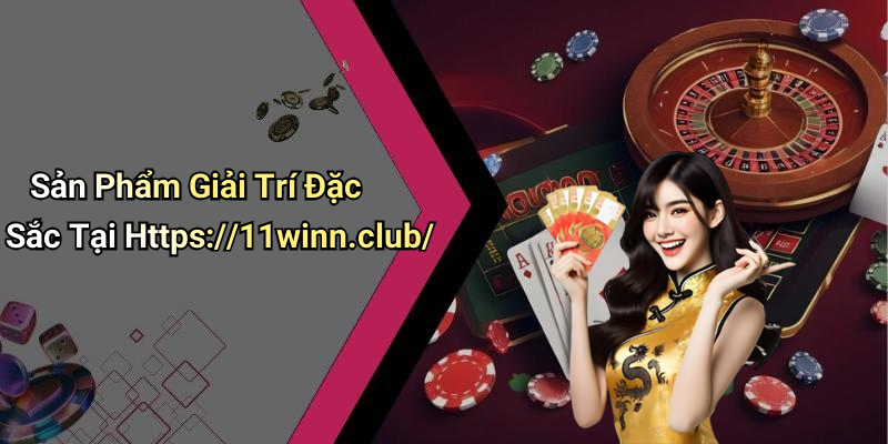 Sản Phẩm Giải Trí Đặc Sắc Tại Https://11winn.club/