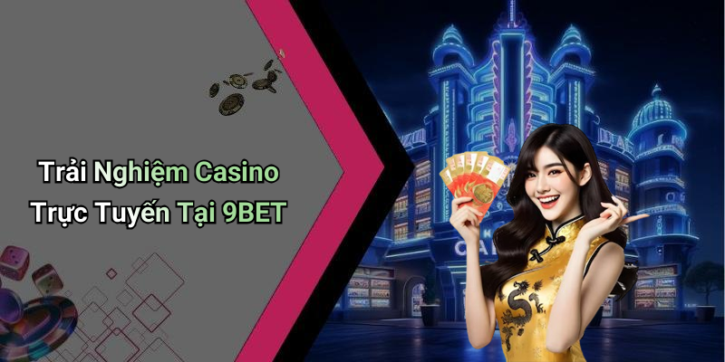 Trải Nghiệm Casino Trực Tuyến Tại 9BET