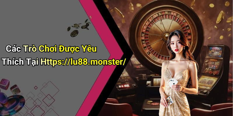 Các Trò Chơi Được Yêu Thích Tại Https://lu88.monster/