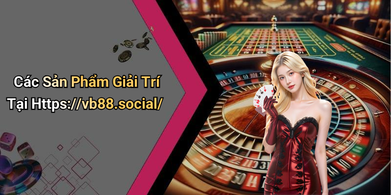 Các Sản Phẩm Giải Trí Tại Https://vb88.social/
