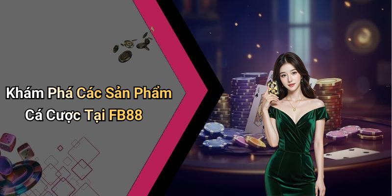 Khám Phá Các Sản Phẩm Cá Cược Tại FB88