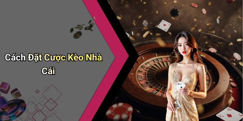 Cách Đặt Cược Kèo Nhà Cái