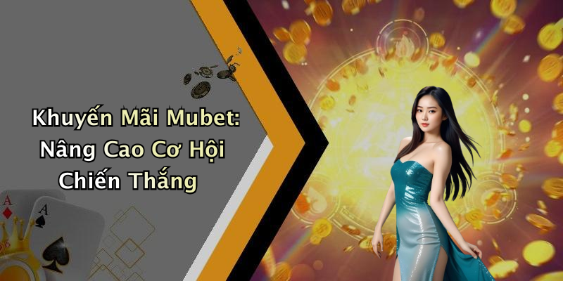 Khuyến Mãi Mubet: Nâng Cao Cơ Hội Chiến Thắng