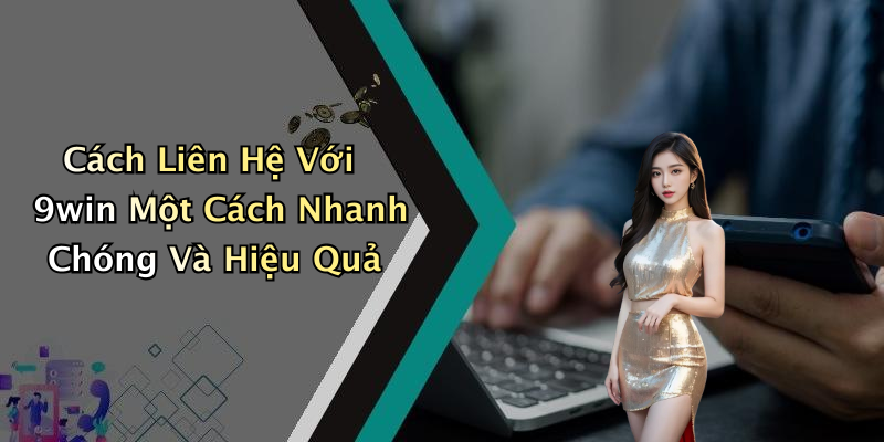 Cách Liên Hệ Với 9win Một Cách Nhanh Chóng Và Hiệu Quả