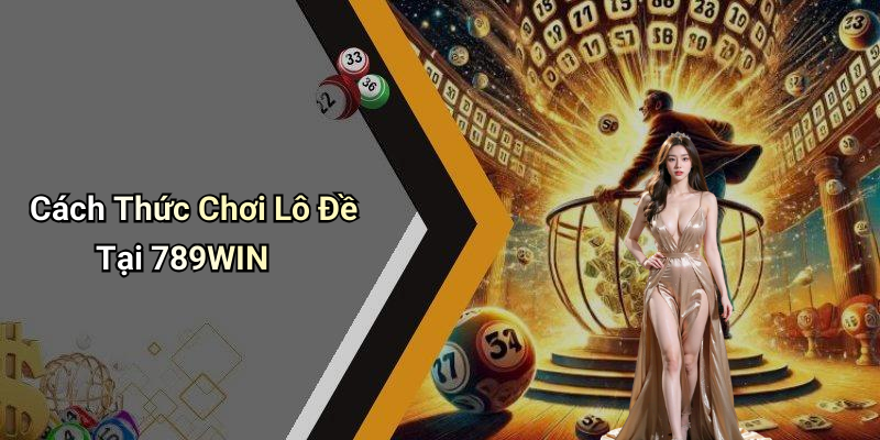 Cách Thức Chơi Lô Đề Tại 789WIN