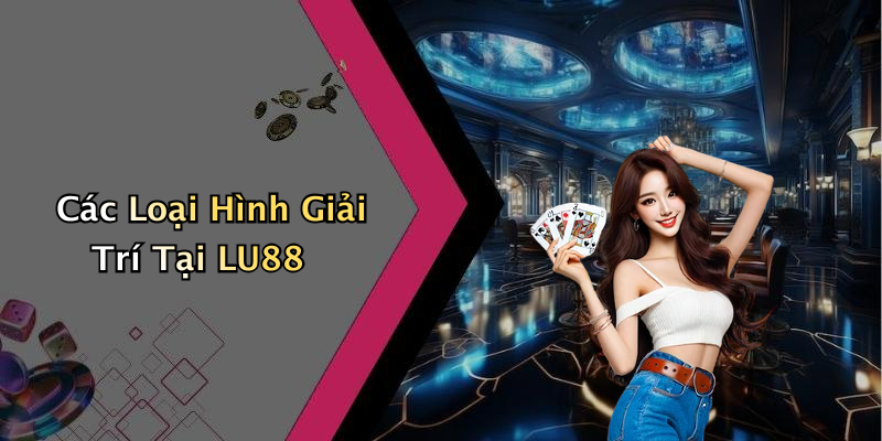 Các Loại Hình Giải Trí Tại LU88