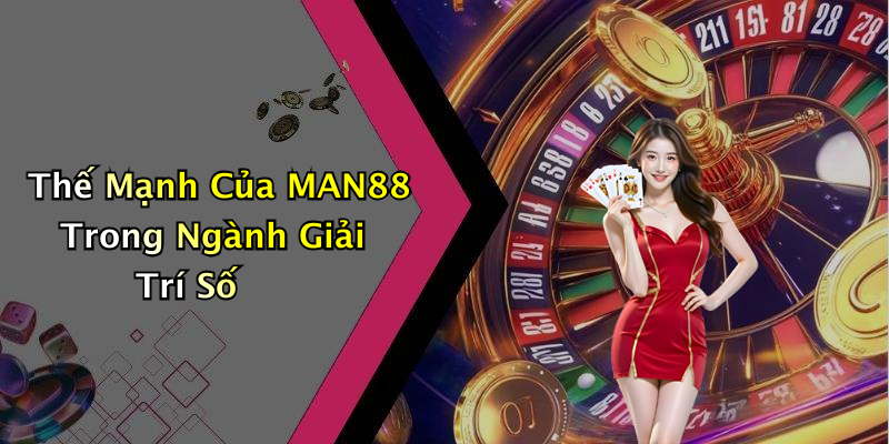 Thế Mạnh Của MAN88 Trong Ngành Giải Trí Số