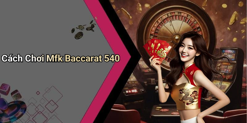 Cách Chơi Mfk Baccarat 540